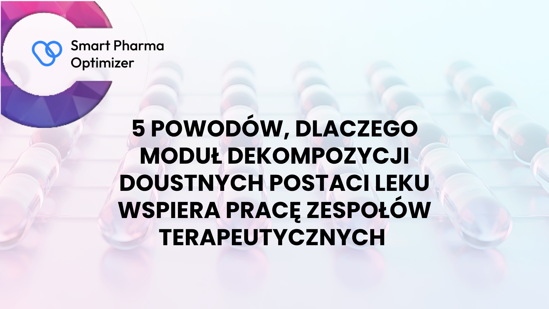 5 powodów, dlaczego moduł dekompozycji doustnych postaci leku wspiera pracę zespołów terapeutycznych